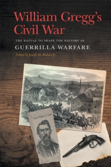 William Gregg's Civil War : The Battle to Shape the History of Guerrilla Warfare