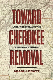 Toward Cherokee Removal : Land, Violence, and the White Man's Chance
