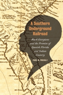 A Southern Underground Railroad : Black Georgians and the Promise of Spanish Florida and Indian Country