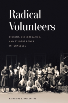 Radical Volunteers : Dissent, Desegregation, and Student Power in Tennessee