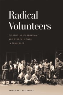 Radical Volunteers : Dissent, Desegregation, and Student Power in Tennessee