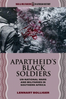 Apartheid’s Black Soldiers : Un-national Wars and Militaries in Southern Africa