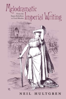 Melodramatic Imperial Writing : From the Sepoy Rebellion to Cecil Rhodes