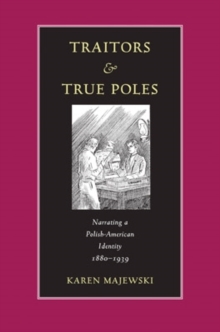 Traitors and True Poles : Narrating a Polish-American Identity, 1880-1939