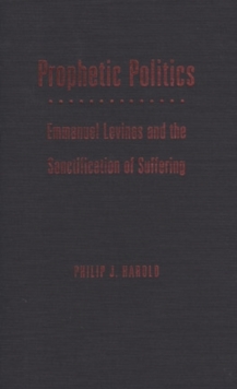 Prophetic Politics : Emmanuel Levinas and the Sanctification of Suffering