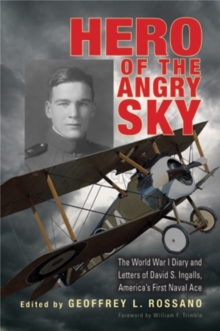 Hero of the Angry Sky : The World War I Diary and Letters of David S. Ingalls, America’s First Naval Ace