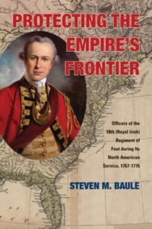 Protecting the Empire's Frontier : Officers of the 18th (Royal Irish) Regiment of Foot during Its North American Service, 1767-1776