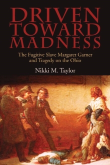 Driven toward Madness : The Fugitive Slave Margaret Garner and Tragedy on the Ohio