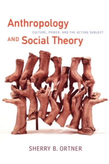 Anthropology and Social Theory : Culture, Power, and the Acting Subject