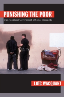 Punishing the Poor : The Neoliberal Government of Social Insecurity