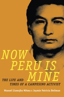 Now Peru Is Mine : The Life and Times of a Campesino Activist