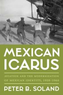 Mexican Icarus : Aviation and the Modernization of Mexican Identity, 1928-1960