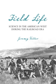 Field Life : Science in the American West during the Railroad Era