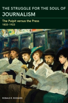 The Struggle for the Soul of Journalism : The Pulpit versus the Press, 1833-1923