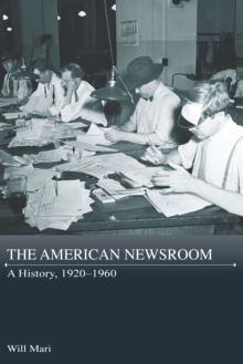 The American Newsroom : A History, 1920-1960