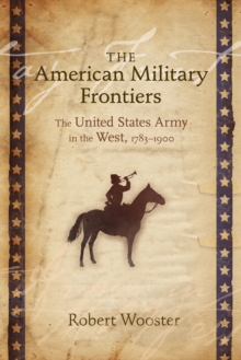 The American Military Frontiers : The United States Army in the West, 1783-1900