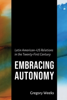 Embracing Autonomy : Latin American-US Relations in the Twenty-First Century