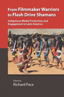 From Filmmaker Warriors to Flash Drive Shamans : Indigenous Media Production and Engagement in Latin America