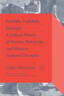 Fatefully, Faithfully Feminist : A Critical History of Women, Patriarchy, and Mexican National Discourse