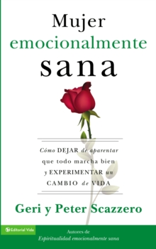 La mujer emocionalmente sana : Como dejar de aparentar que todo marcha bien y experimentar un  cambio de vida