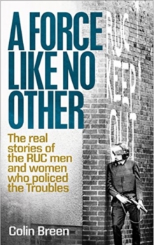 A Force Like No Other 1 : The Real Stories of the Ruc Men and Women Who Policed the Troubles