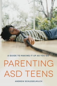 Parenting ASD Teens : A Guide to Making it Up As You Go