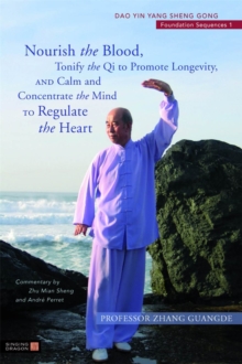 Nourish the Blood, Tonify the Qi to Promote Longevity, and Calm and Concentrate the Mind to Regulate the Heart : Dao Yin Yang Sheng Gong Foundation Sequences 1