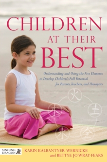 Children at Their Best : Understanding and Using the Five Elements to Develop Children's Full Potential for Parents, Teachers, and Therapists