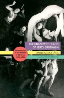 The Unknown Theatre of Jerzy Grotowski : Performances in the Theatre of 13 Rows, 1959–1964
