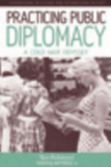 Practicing Public Diplomacy : A Cold War Odyssey