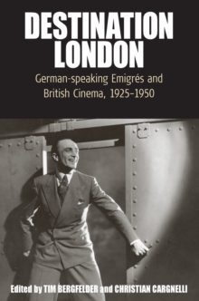 Destination London : German-Speaking Emigres and British Cinema, 1925-1950