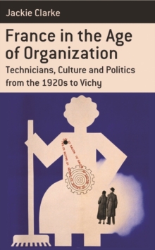 France in the Age of Organization : Factory, Home and Nation from the 1920s to Vichy