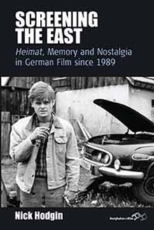 Screening the East : Heimat, Memory and Nostalgia in German Film since 1989