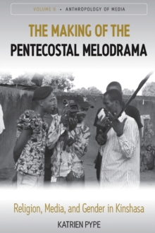 The Making of the Pentecostal Melodrama : Religion, Media and Gender in Kinshasa