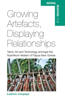 Growing Artefacts, Displaying Relationships : Yams, Art and Technology amongst the Nyamikum Abelam of Papua New Guinea