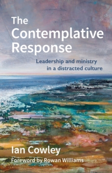 The Contemplative Response : Leadership and ministry in a distracted culture