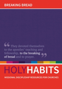 Holy Habits: Breaking Bread : Missional discipleship resources for churches