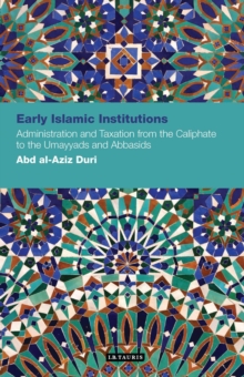 Early Islamic Institutions : Administration and Taxation from the Caliphate to the Umayyads and Abbasids