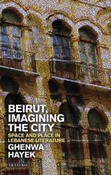 Beirut, Imagining the City : Space and Place in Lebanese Literature