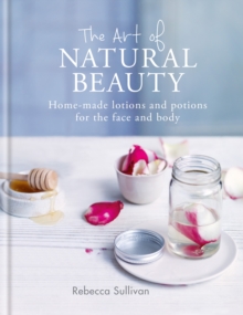 The Art of Natural Beauty : Homemade lotions and potions for the face and body