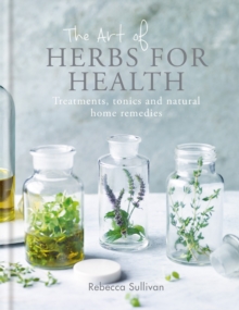 The Art of Herbs for Health : Treatments, tonics and natural home remedies