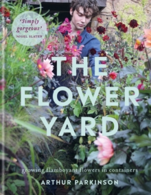 The Flower Yard : Growing Flamboyant Flowers in Containers  - THE SUNDAY TIMES BESTSELLER
