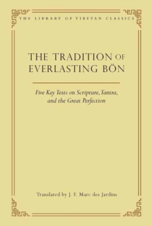 The Tradition of Everlasting Bon : Five Key Texts on Scripture, Tantra, and the Great Perfection