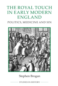 The Royal Touch in Early Modern England : Politics, Medicine and Sin