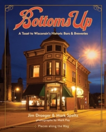 Bottoms Up : A Toast to Wisconsin's Historic Bars and Breweries