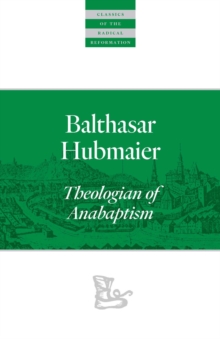 Balthasar Hubmaier : Theologian of Anabaptism