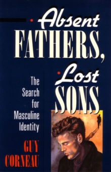 Absent Fathers, Lost Sons : The Search for Masculine Identity
