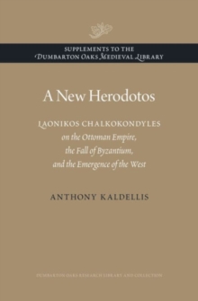 A New Herodotos : Laonikos Chalkokondyles on the Ottoman Empire, the Fall of Byzantium, and the Emergence of the West
