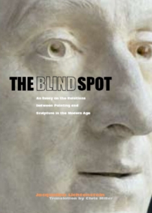 The Blind Spot - An Essay on the Relations Between  Painting and Sculpture in the Modern Age