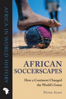 African Soccerscapes : How a Continent Changed the World’s Game